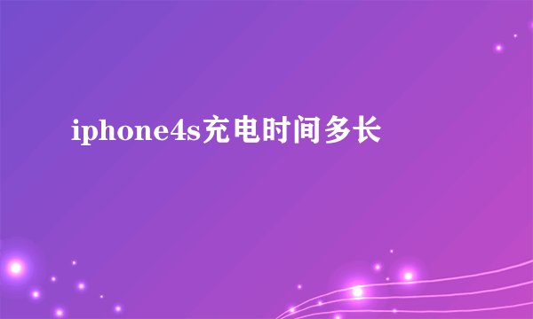 iphone4s充电时间多长