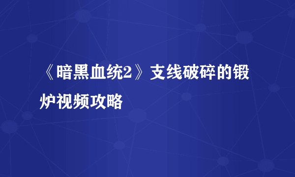 《暗黑血统2》支线破碎的锻炉视频攻略