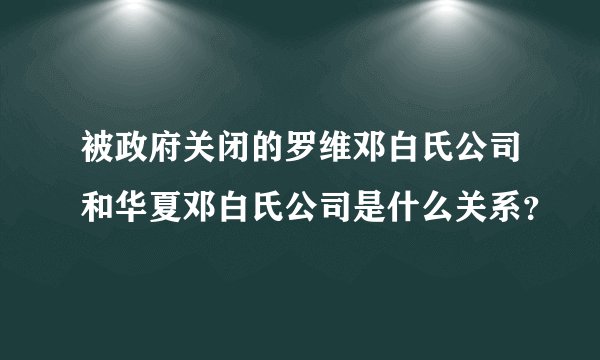 被政府关闭的罗维邓白氏公司和华夏邓白氏公司是什么关系？