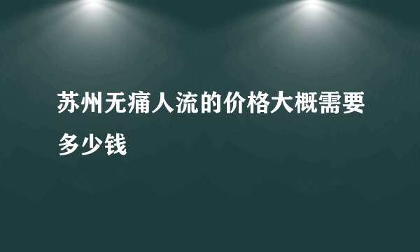苏州无痛人流的价格大概需要多少钱