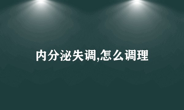 内分泌失调,怎么调理