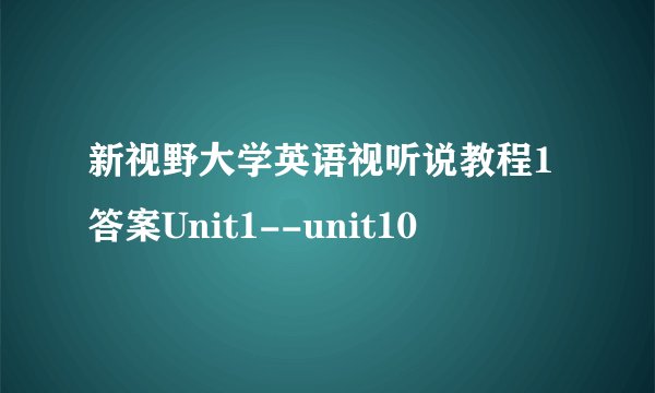 新视野大学英语视听说教程1答案Unit1--unit10
