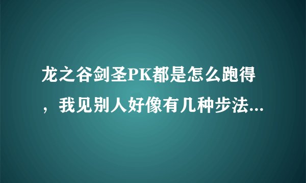 龙之谷剑圣PK都是怎么跑得，我见别人好像有几种步法让别人捉不住，谁可以教教我