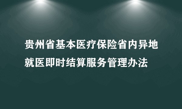 贵州省基本医疗保险省内异地就医即时结算服务管理办法