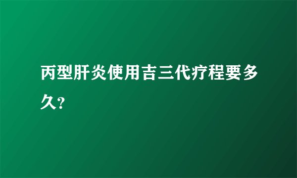 丙型肝炎使用吉三代疗程要多久？