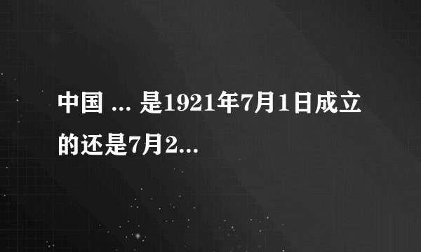 中国 ... 是1921年7月1日成立的还是7月23日？是在上海还是在浙江?