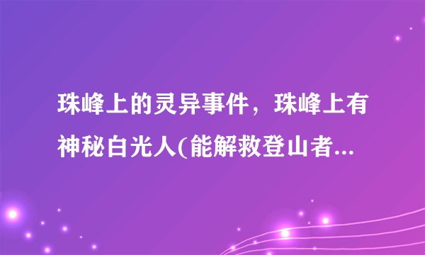 珠峰上的灵异事件，珠峰上有神秘白光人(能解救登山者于危难之中)