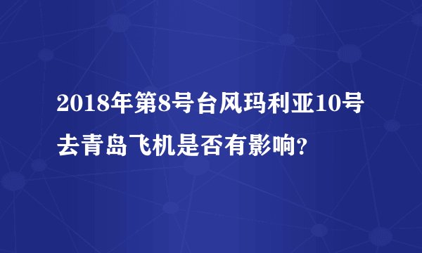 2018年第8号台风玛利亚10号去青岛飞机是否有影响？