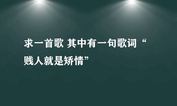 求一首歌 其中有一句歌词“贱人就是矫情”