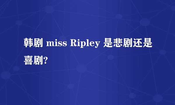 韩剧 miss Ripley 是悲剧还是喜剧?