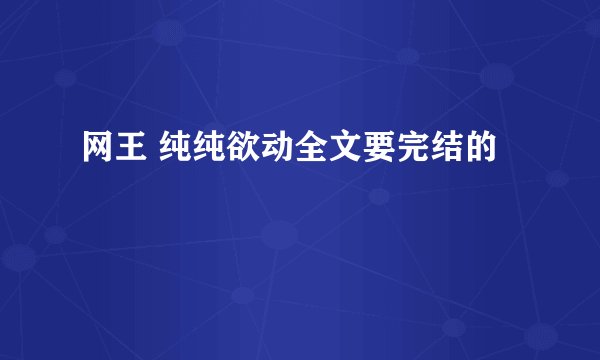 网王 纯纯欲动全文要完结的