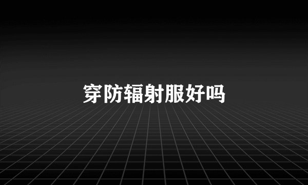 穿防辐射服好吗