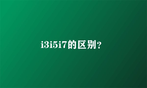 i3i5i7的区别?