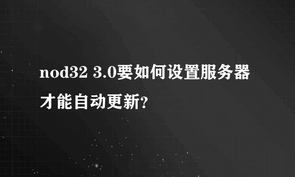 nod32 3.0要如何设置服务器才能自动更新?