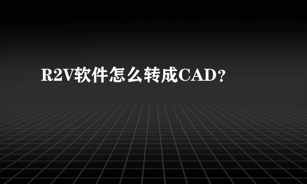 R2V软件怎么转成CAD？