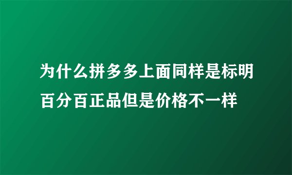 为什么拼多多上面同样是标明百分百正品但是价格不一样