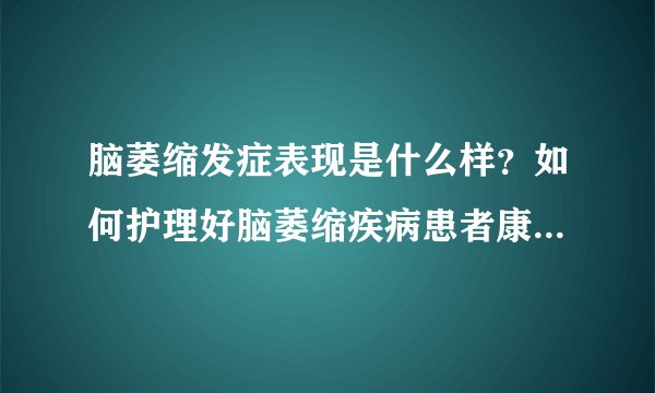 脑萎缩发症表现是什么样？如何护理好脑萎缩疾病患者康...