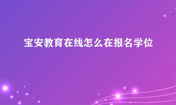 宝安教育在线怎么在报名学位