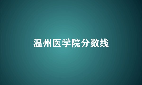 温州医学院分数线