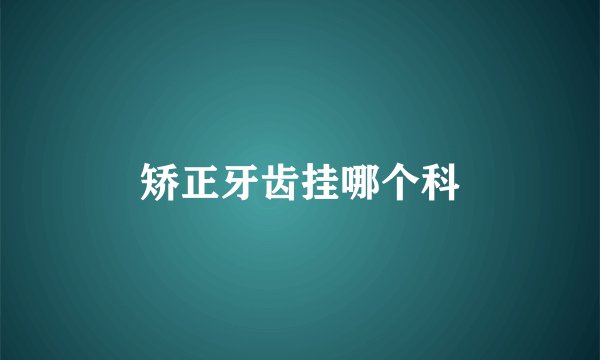 矫正牙齿挂哪个科