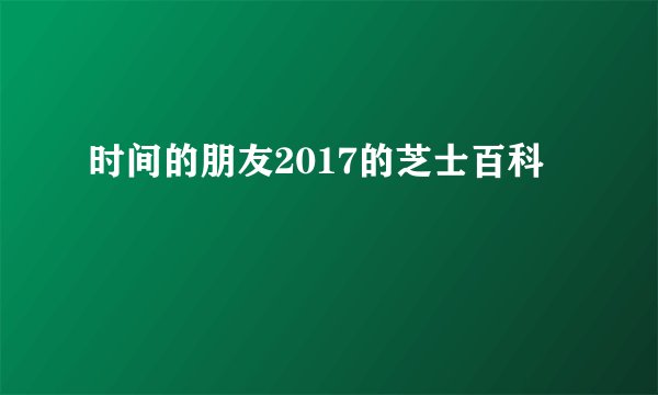 时间的朋友2017的芝士百科