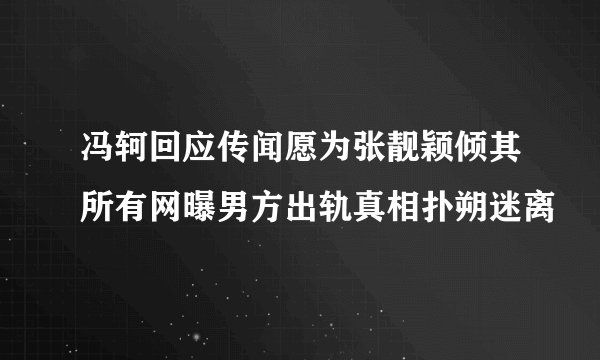 冯轲回应传闻愿为张靓颖倾其所有网曝男方出轨真相扑朔迷离