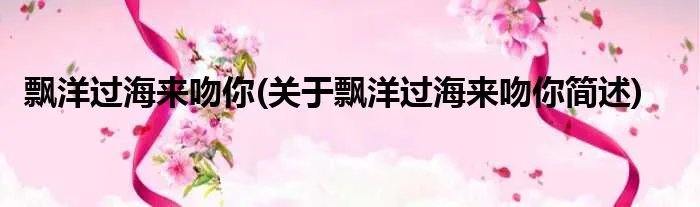 飘洋过海来吻你(关于飘洋过海来吻你简述)