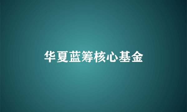 华夏蓝筹核心基金