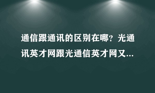 通信跟通讯的区别在哪？光通讯英才网跟光通信英才网又有什么区别啊？