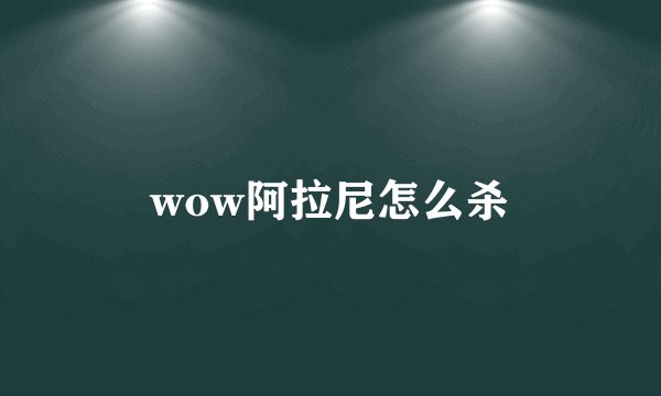 wow阿拉尼怎么杀