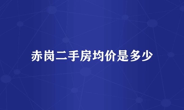 赤岗二手房均价是多少