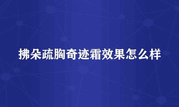 拂朵疏胸奇迹霜效果怎么样