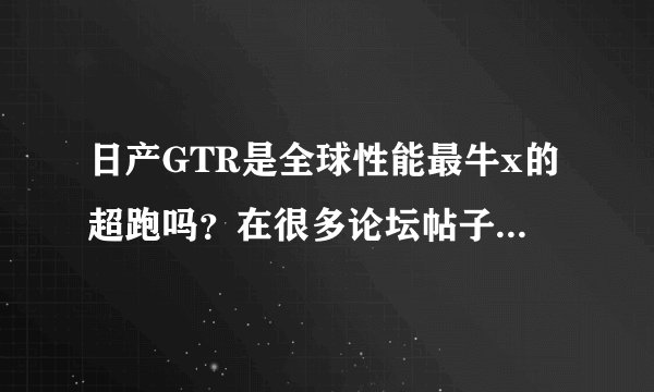 日产GTR是全球性能最牛x的超跑吗？在很多论坛帖子上都说GTR不论性能还是质量完爆法拉利，兰博基尼