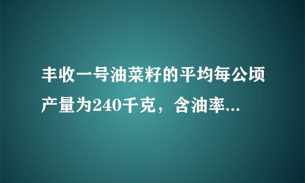 丰收一号油菜籽的平均每公顷产量为240千克，含油率为40%。丰收二号油菜籽比丰收一号的平均每公顷产