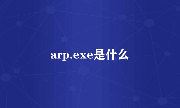 arp.exe是什么