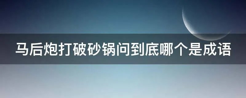 马后炮打破砂锅问到底哪个是成语