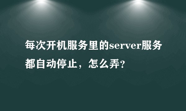 每次开机服务里的server服务都自动停止，怎么弄？
