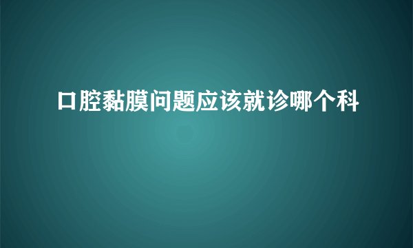 口腔黏膜问题应该就诊哪个科
