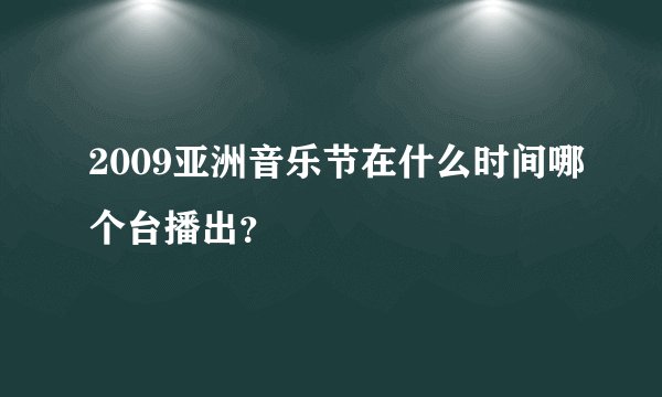 2009亚洲音乐节在什么时间哪个台播出?