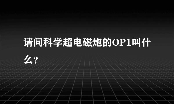 请问科学超电磁炮的OP1叫什么？