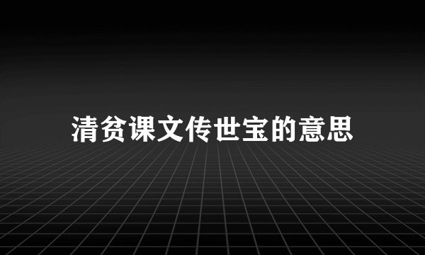 清贫课文传世宝的意思