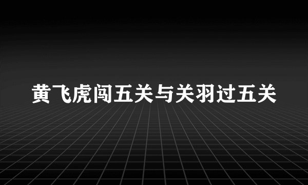 黄飞虎闯五关与关羽过五关