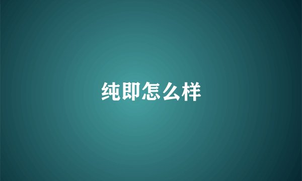 纯即怎么样