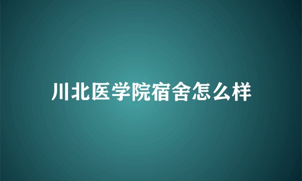 川北医学院宿舍怎么样