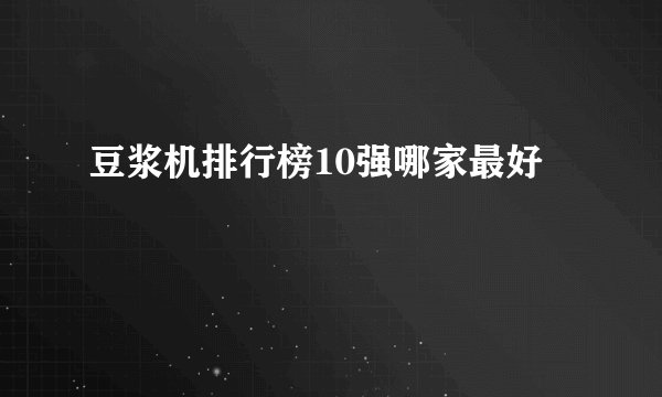 豆浆机排行榜10强哪家最好