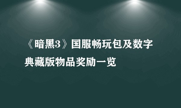 《暗黑3》国服畅玩包及数字典藏版物品奖励一览