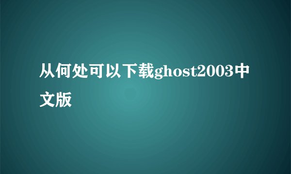 从何处可以下载ghost2003中文版