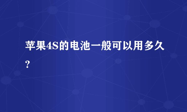 苹果4S的电池一般可以用多久?