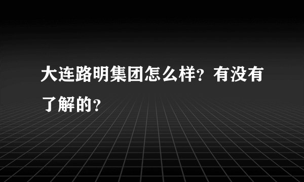 大连路明集团怎么样？有没有了解的？