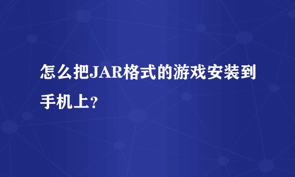 怎么把JAR格式的游戏安装到手机上?